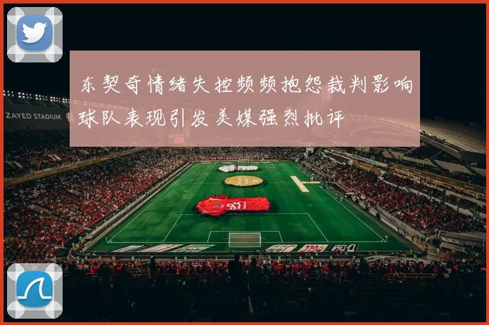 东契奇情绪失控频频抱怨裁判影响球队表现引发美媒强烈批评