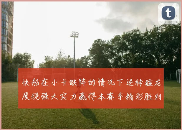 快船在小卡缺阵的情况下逆转猛龙展现强大实力赢得本赛季精彩胜利