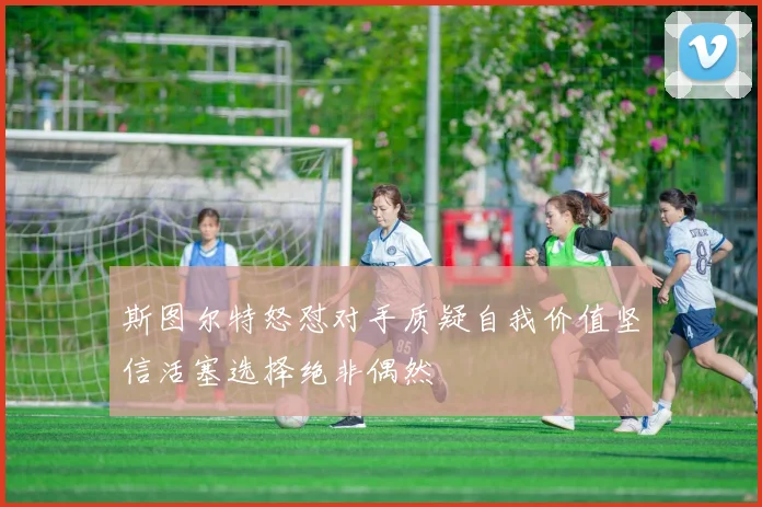 斯图尔特怒怼对手质疑自我价值坚信活塞选择绝非偶然