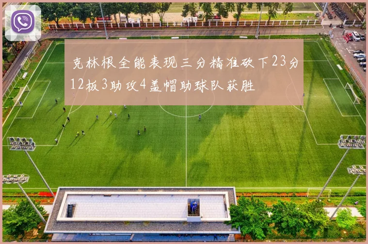 克林根全能表现三分精准砍下23分12板3助攻4盖帽助球队获胜