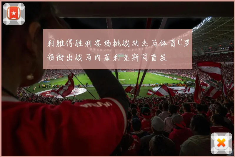 利雅得胜利客场挑战纳杰马体育C罗领衔出战马内菲利克斯同首发
