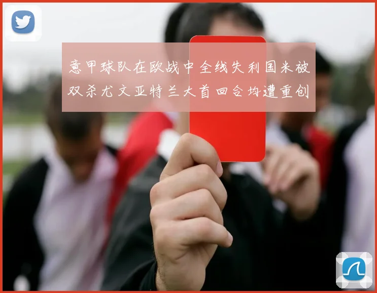 意甲球队在欧战中全线失利国米被双杀尤文亚特兰大首回合均遭重创