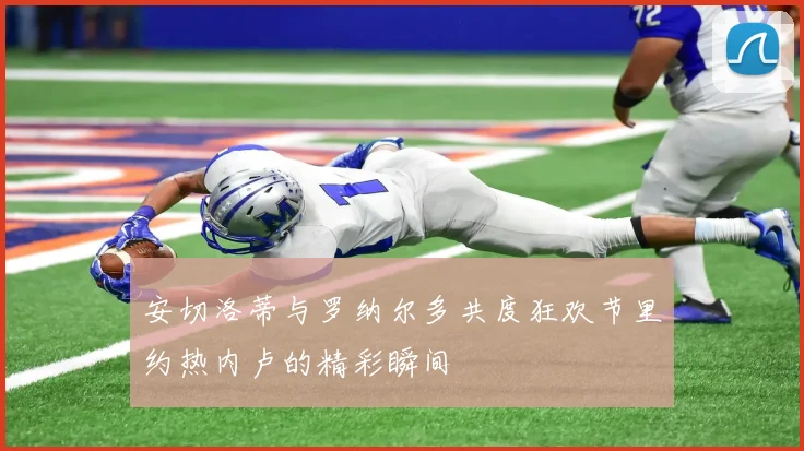 安切洛蒂与罗纳尔多共度狂欢节里约热内卢的精彩瞬间