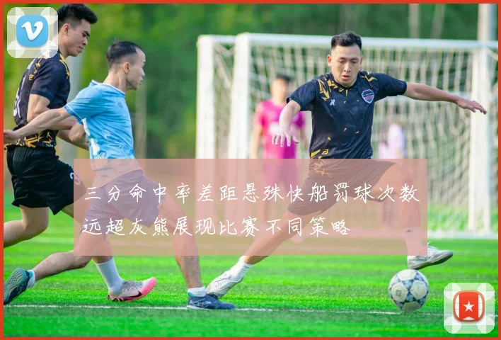 三分命中率差距悬殊快船罚球次数远超灰熊展现比赛不同策略