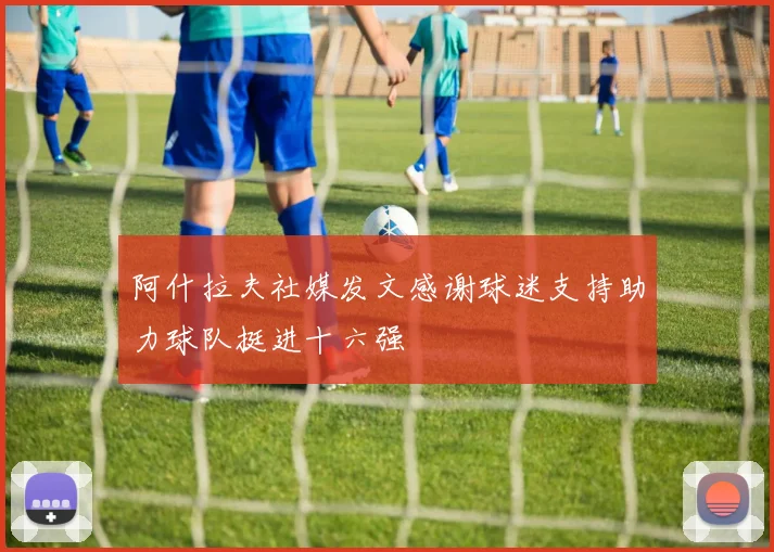 阿什拉夫社媒发文感谢球迷支持助力球队挺进十六强