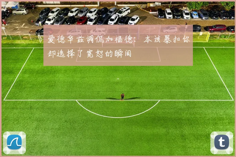 爱德华兹调侃加福德：本该暴扣你却选择了宽恕的瞬间