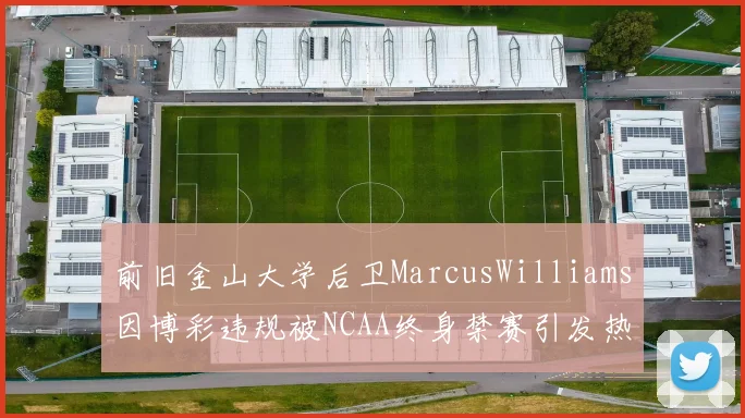 前旧金山大学后卫MarcusWilliams因博彩违规被NCAA终身禁赛引发热议