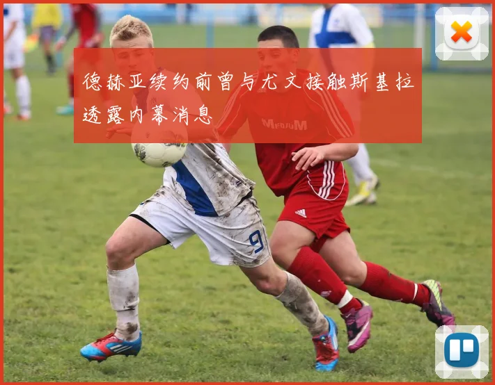 德赫亚续约前曾与尤文接触斯基拉透露内幕消息