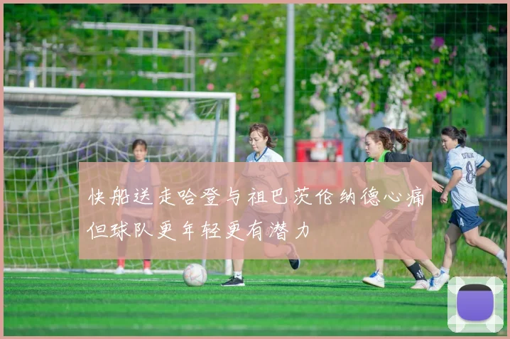 快船送走哈登与祖巴茨伦纳德心痛但球队更年轻更有潜力