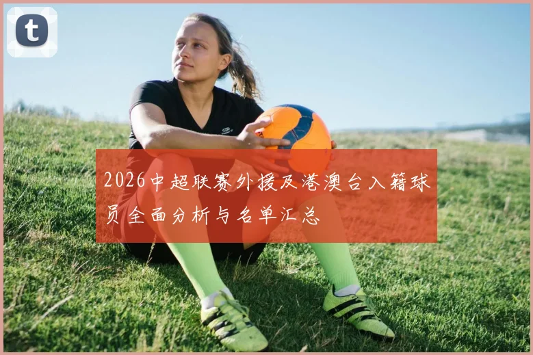2026中超联赛外援及港澳台入籍球员全面分析与名单汇总