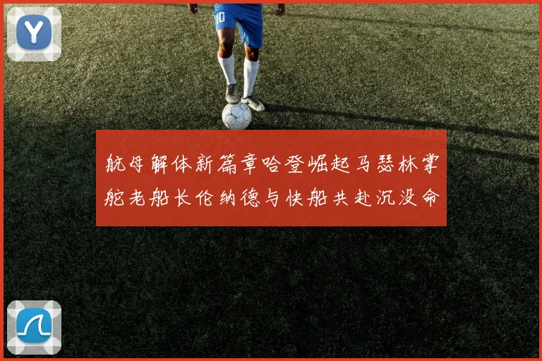 航母解体新篇章哈登崛起马瑟林掌舵老船长伦纳德与快船共赴沉没命运