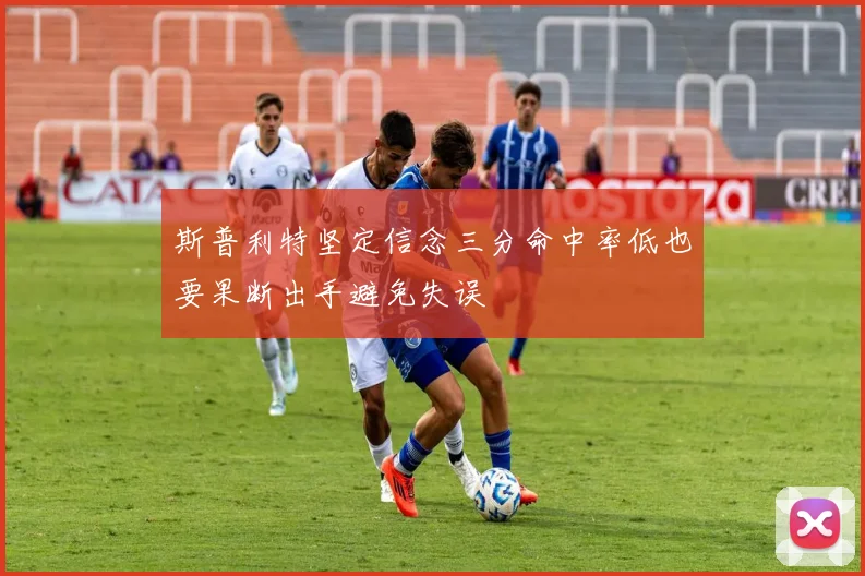 斯普利特坚定信念三分命中率低也要果断出手避免失误