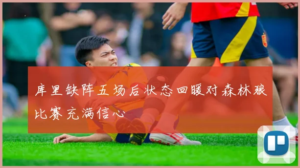 库里缺阵五场后状态回暖对森林狼比赛充满信心