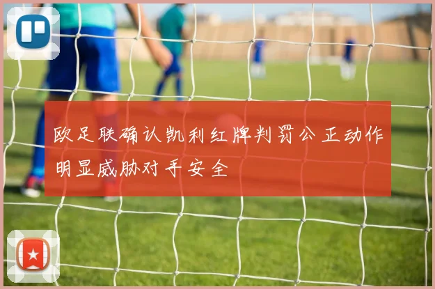 欧足联确认凯利红牌判罚公正动作明显威胁对手安全