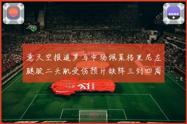 意天空报道罗马中场佩莱格里尼左腿股二头肌受伤预计缺阵三到四周