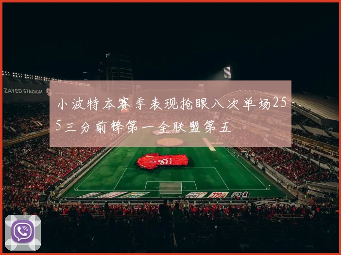 小波特本赛季表现抢眼八次单场255三分前锋第一全联盟第五