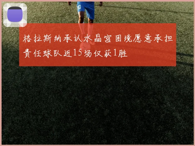 格拉斯纳承认水晶宫困境愿意承担责任球队近15场仅获1胜